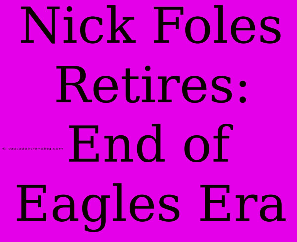 Nick Foles Retires: End Of Eagles Era