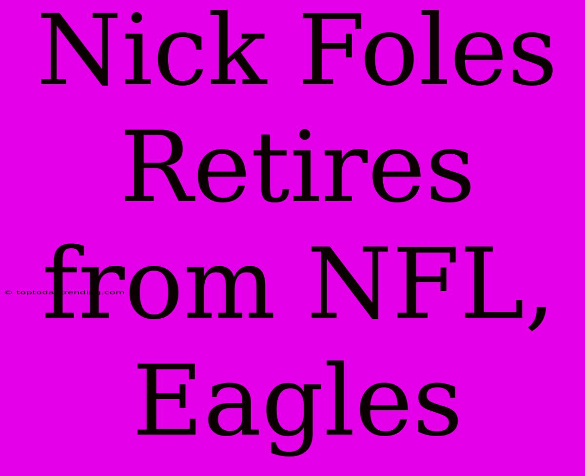 Nick Foles Retires From NFL, Eagles