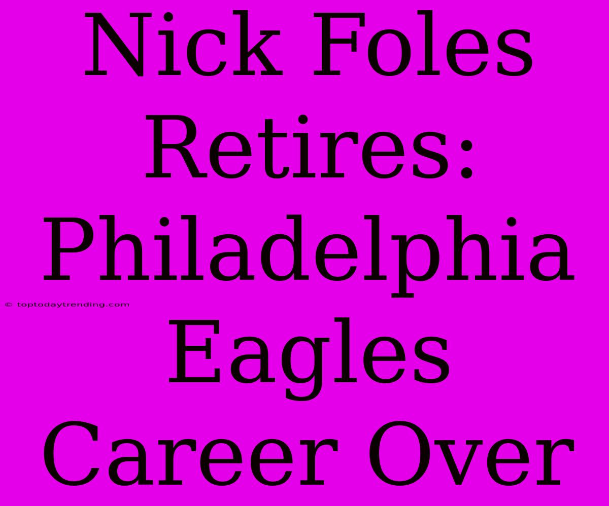 Nick Foles Retires: Philadelphia Eagles Career Over