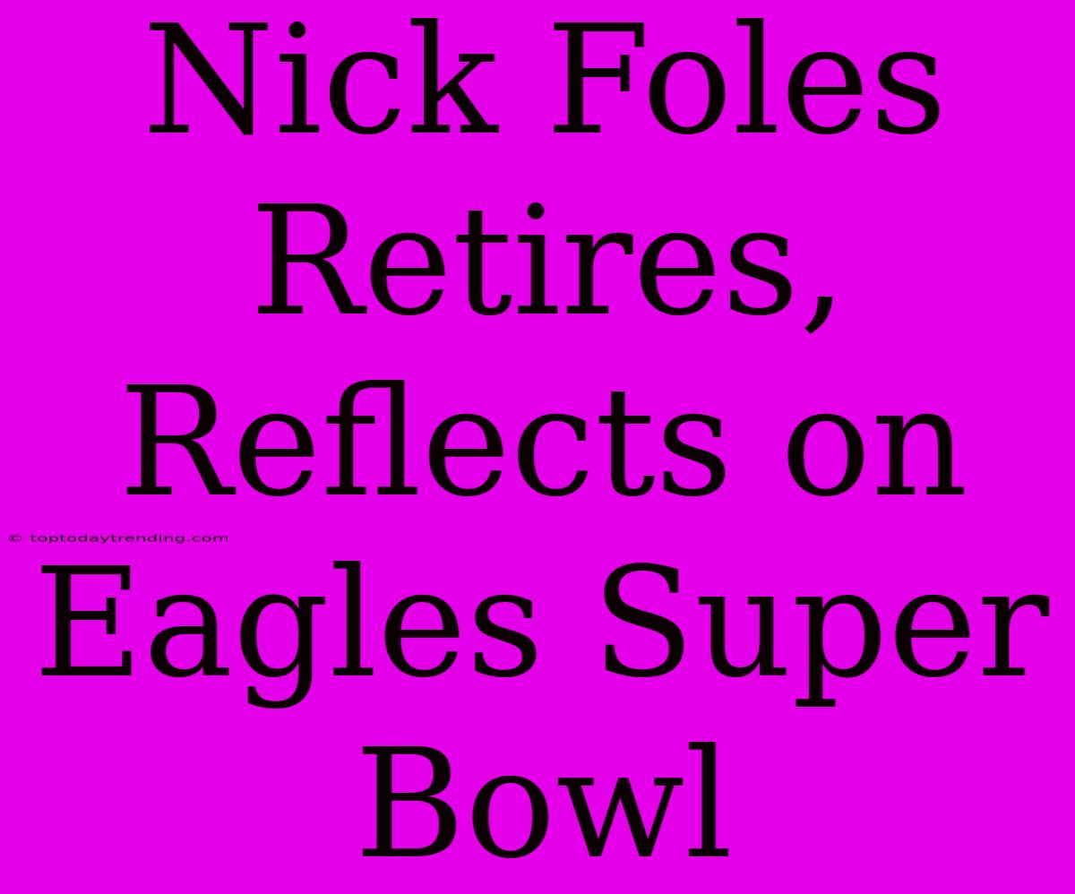 Nick Foles Retires, Reflects On Eagles Super Bowl