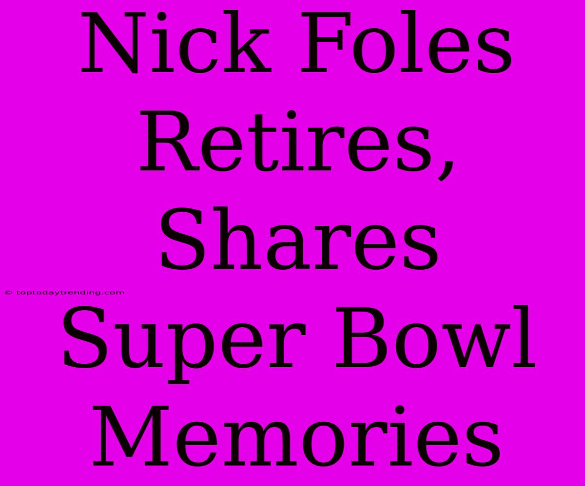 Nick Foles Retires, Shares Super Bowl Memories