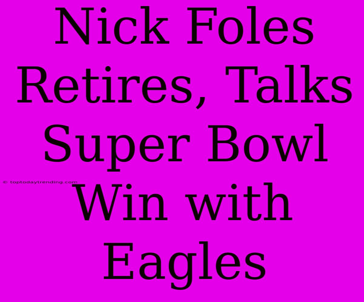 Nick Foles Retires, Talks Super Bowl Win With Eagles