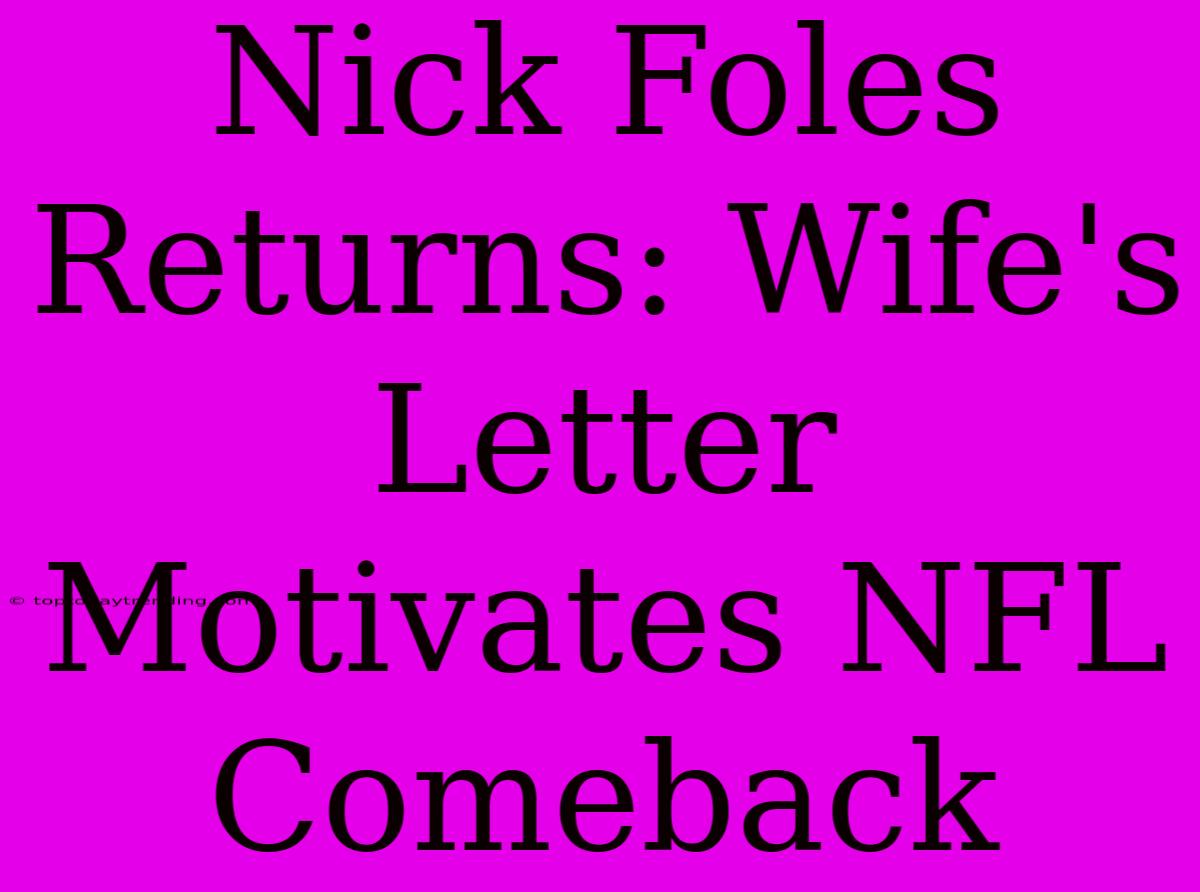 Nick Foles Returns: Wife's Letter Motivates NFL Comeback