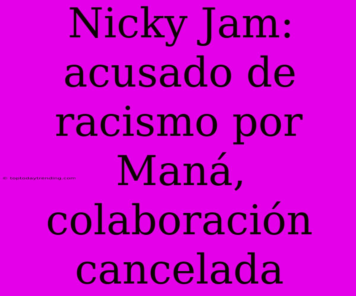 Nicky Jam: Acusado De Racismo Por Maná, Colaboración Cancelada