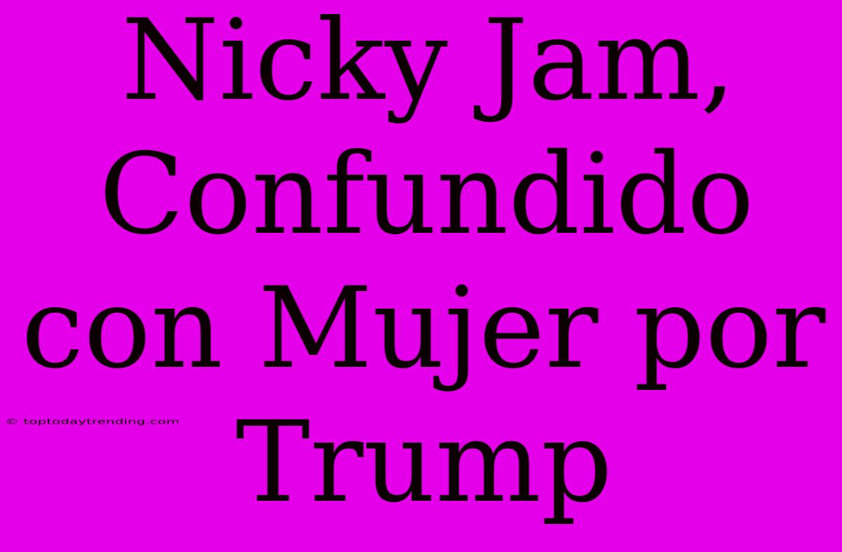 Nicky Jam, Confundido Con Mujer Por Trump