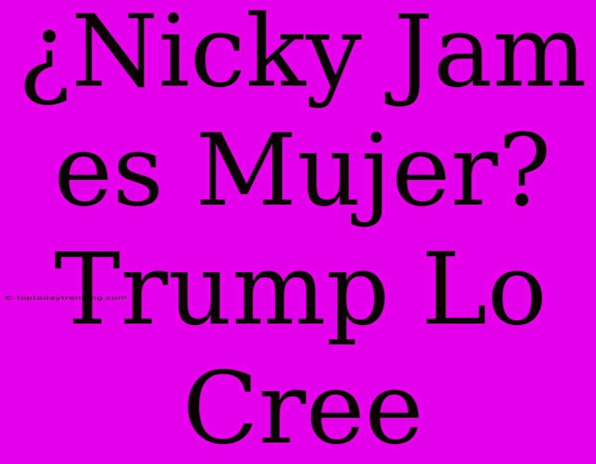 ¿Nicky Jam Es Mujer? Trump Lo Cree