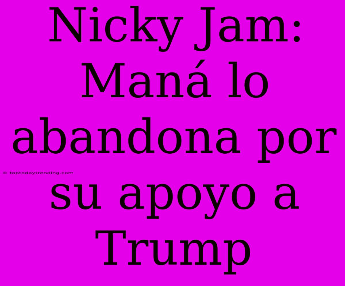 Nicky Jam: Maná Lo Abandona Por Su Apoyo A Trump