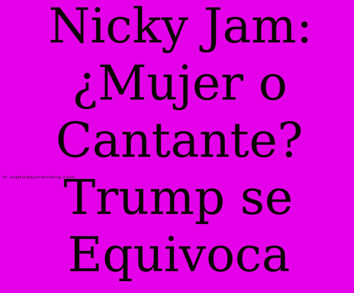 Nicky Jam: ¿Mujer O Cantante? Trump Se Equivoca