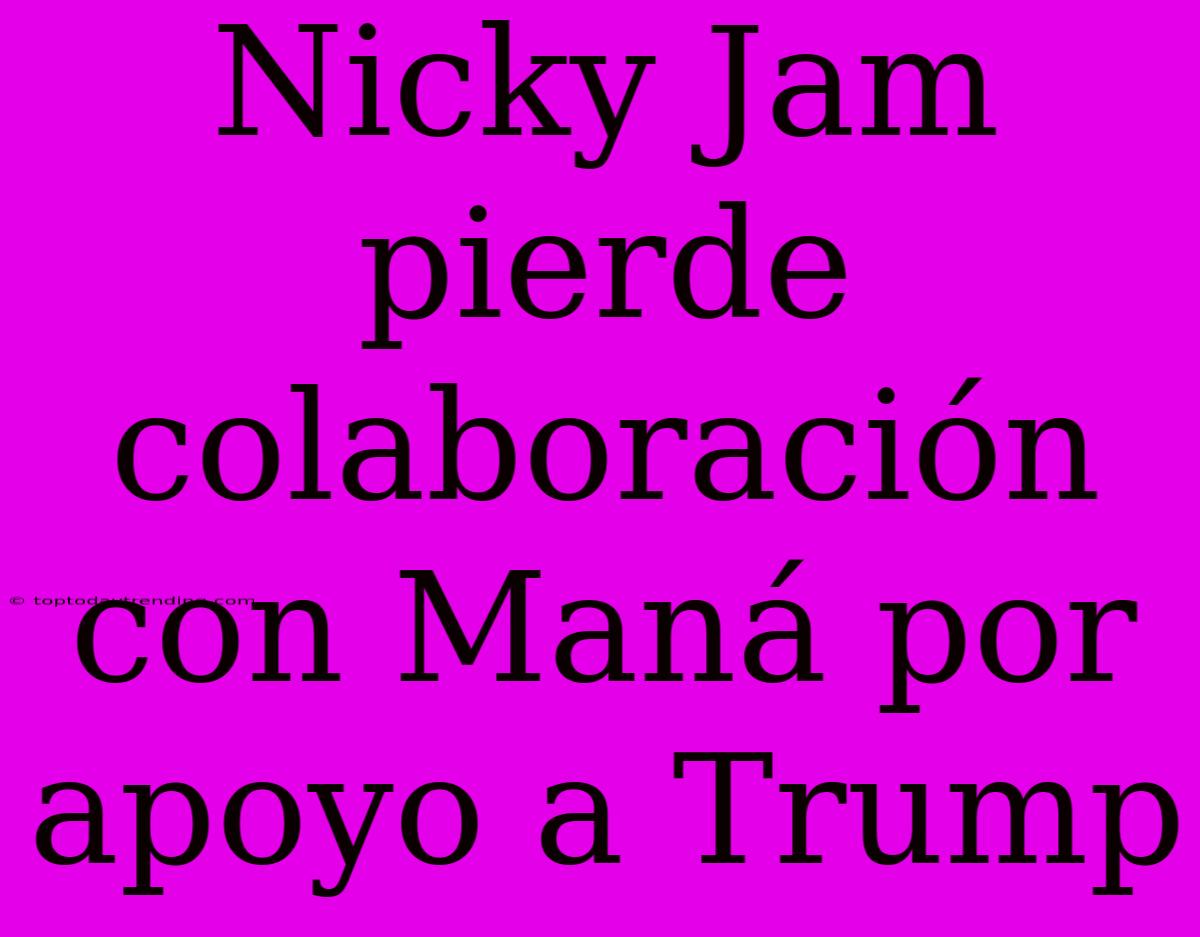 Nicky Jam Pierde Colaboración Con Maná Por Apoyo A Trump