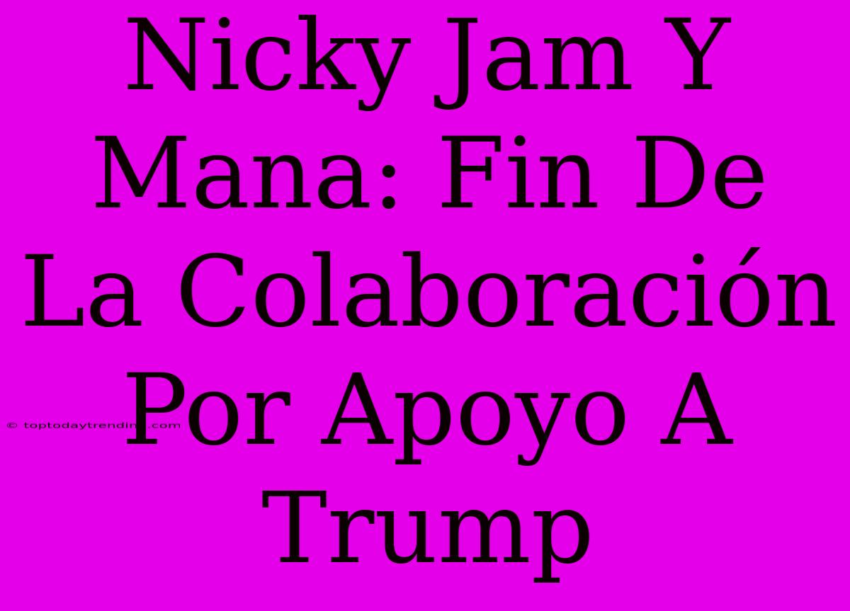 Nicky Jam Y Mana: Fin De La Colaboración Por Apoyo A Trump