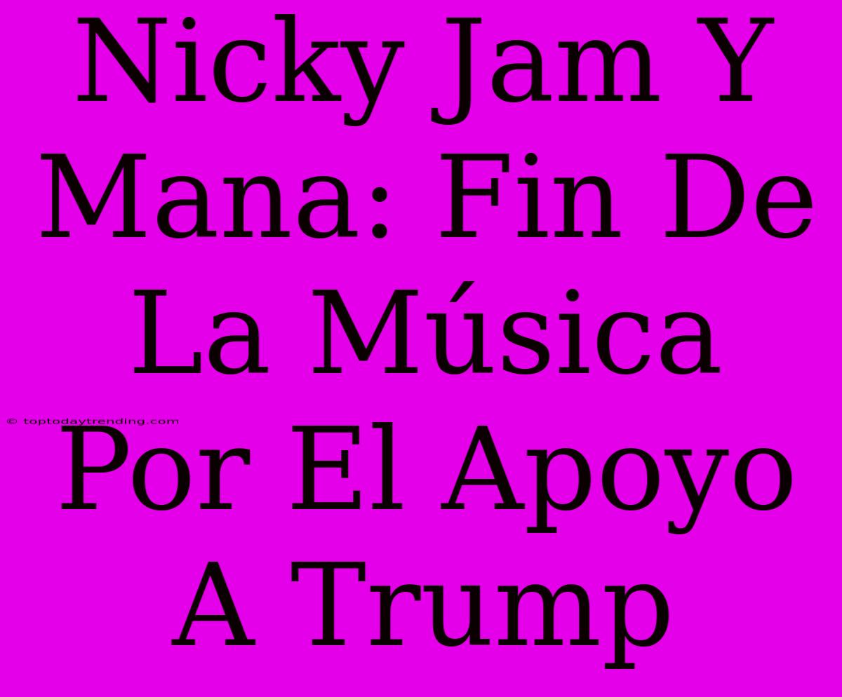 Nicky Jam Y Mana: Fin De La Música Por El Apoyo A Trump