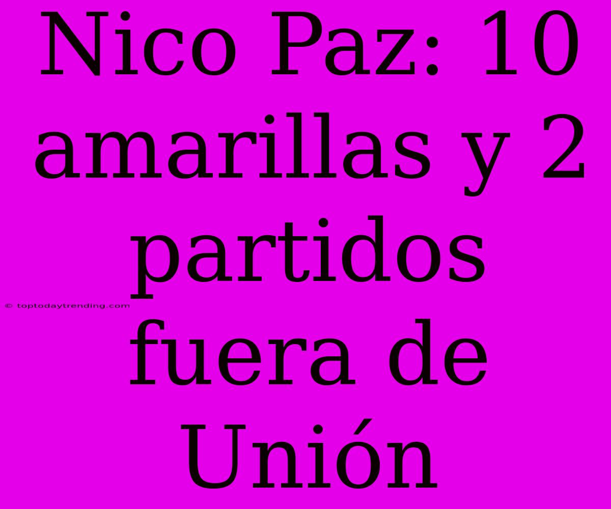 Nico Paz: 10 Amarillas Y 2 Partidos Fuera De Unión