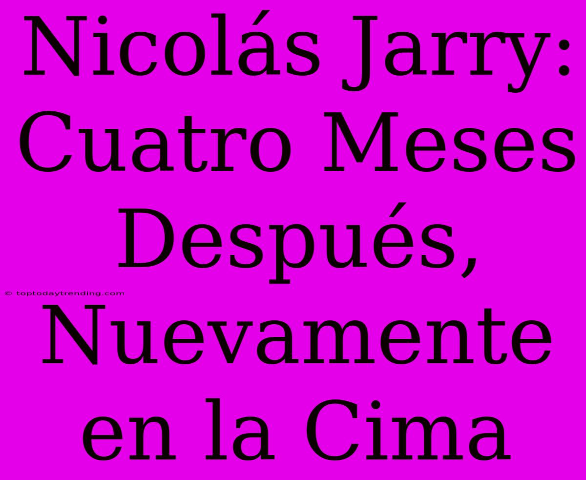 Nicolás Jarry: Cuatro Meses Después, Nuevamente En La Cima