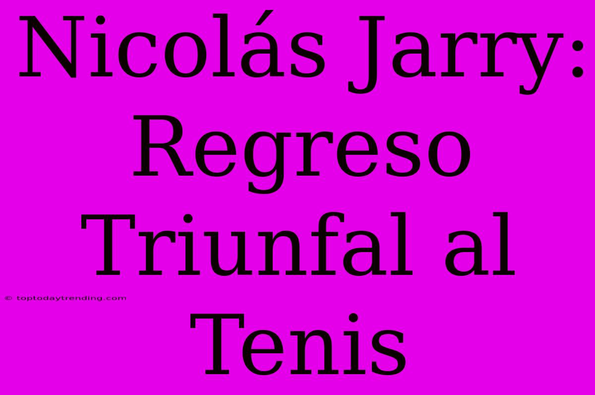 Nicolás Jarry: Regreso Triunfal Al Tenis