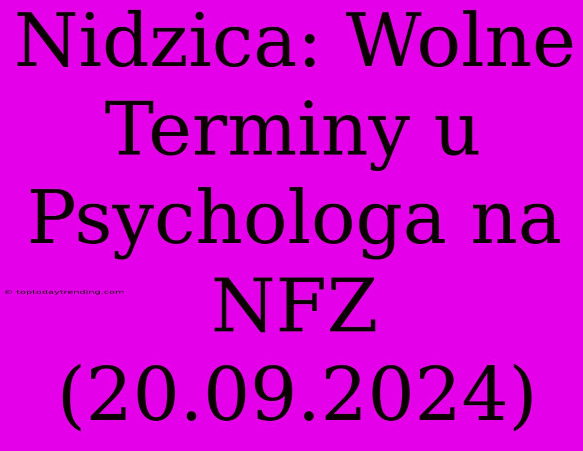 Nidzica: Wolne Terminy U Psychologa Na NFZ (20.09.2024)