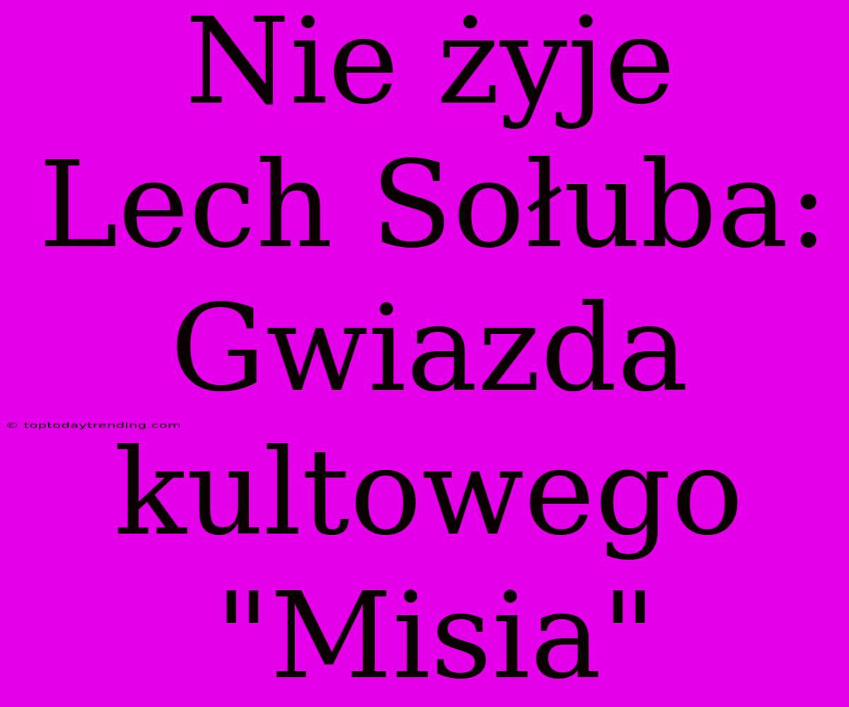 Nie Żyje Lech Sołuba: Gwiazda Kultowego 