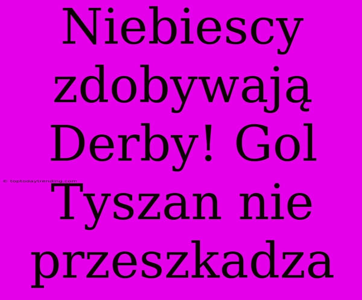 Niebiescy Zdobywają Derby! Gol Tyszan Nie Przeszkadza