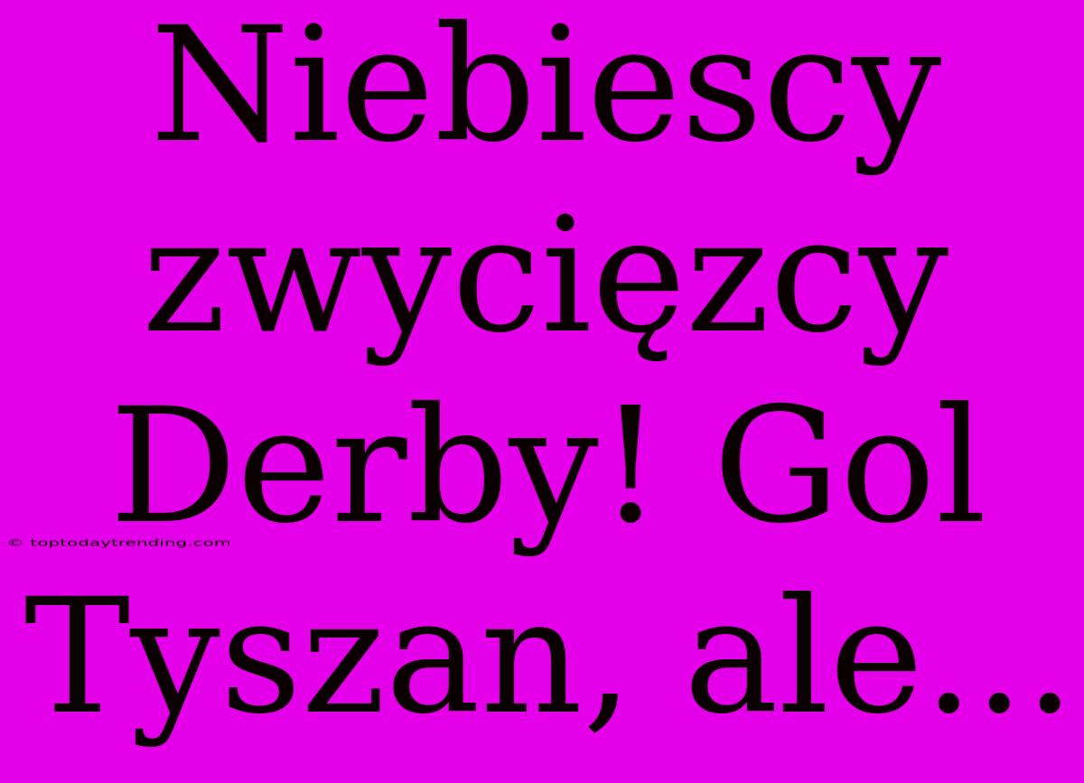 Niebiescy Zwycięzcy Derby! Gol Tyszan, Ale...