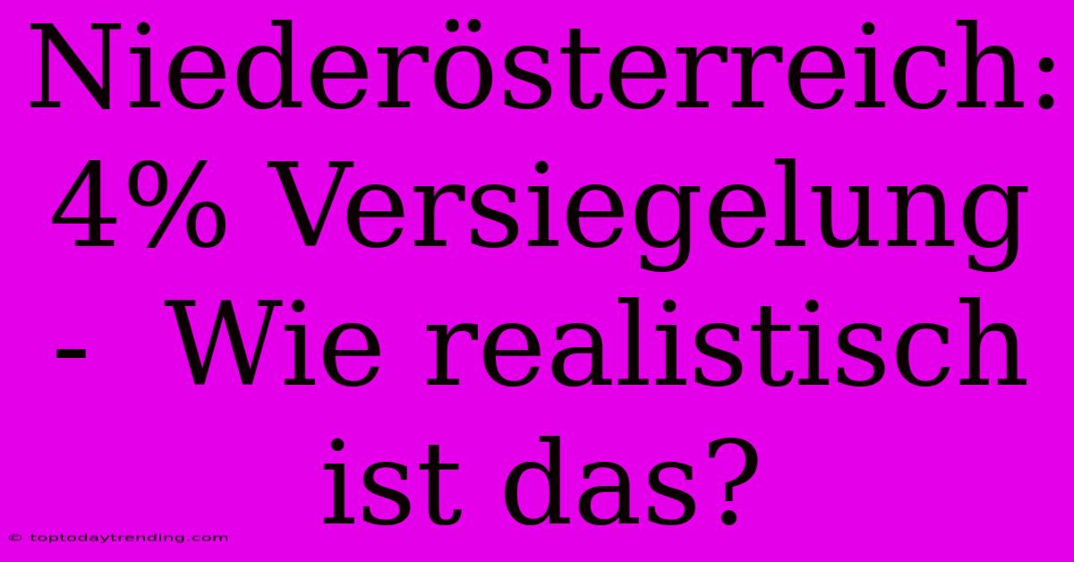 Niederösterreich: 4% Versiegelung -  Wie Realistisch Ist Das?