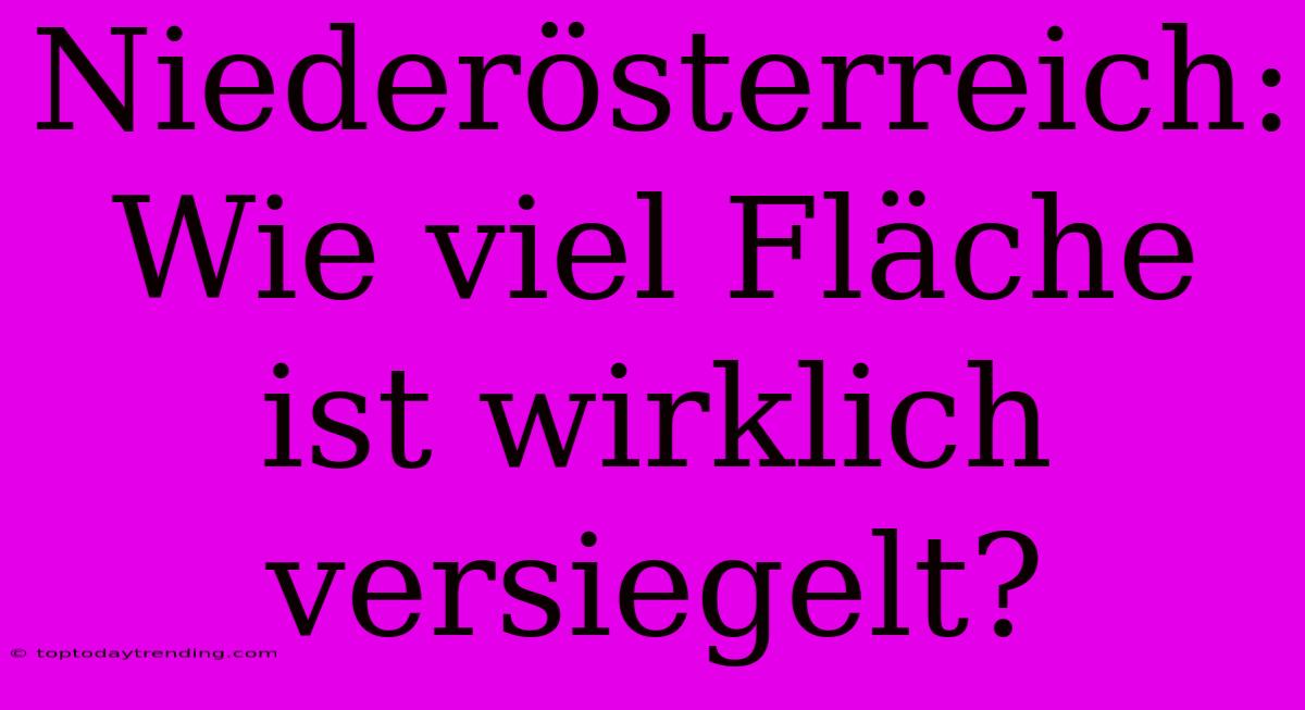 Niederösterreich: Wie Viel Fläche Ist Wirklich Versiegelt?