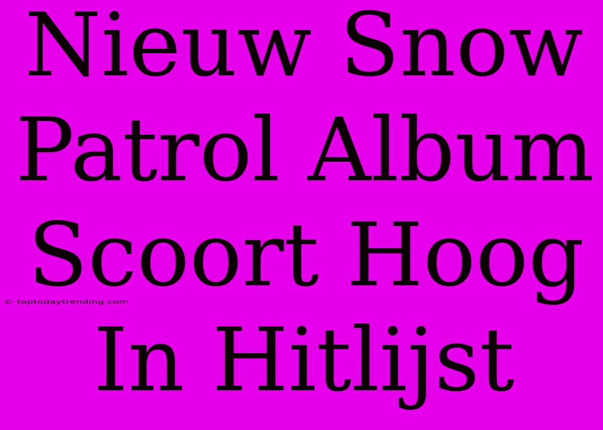 Nieuw Snow Patrol Album Scoort Hoog In Hitlijst