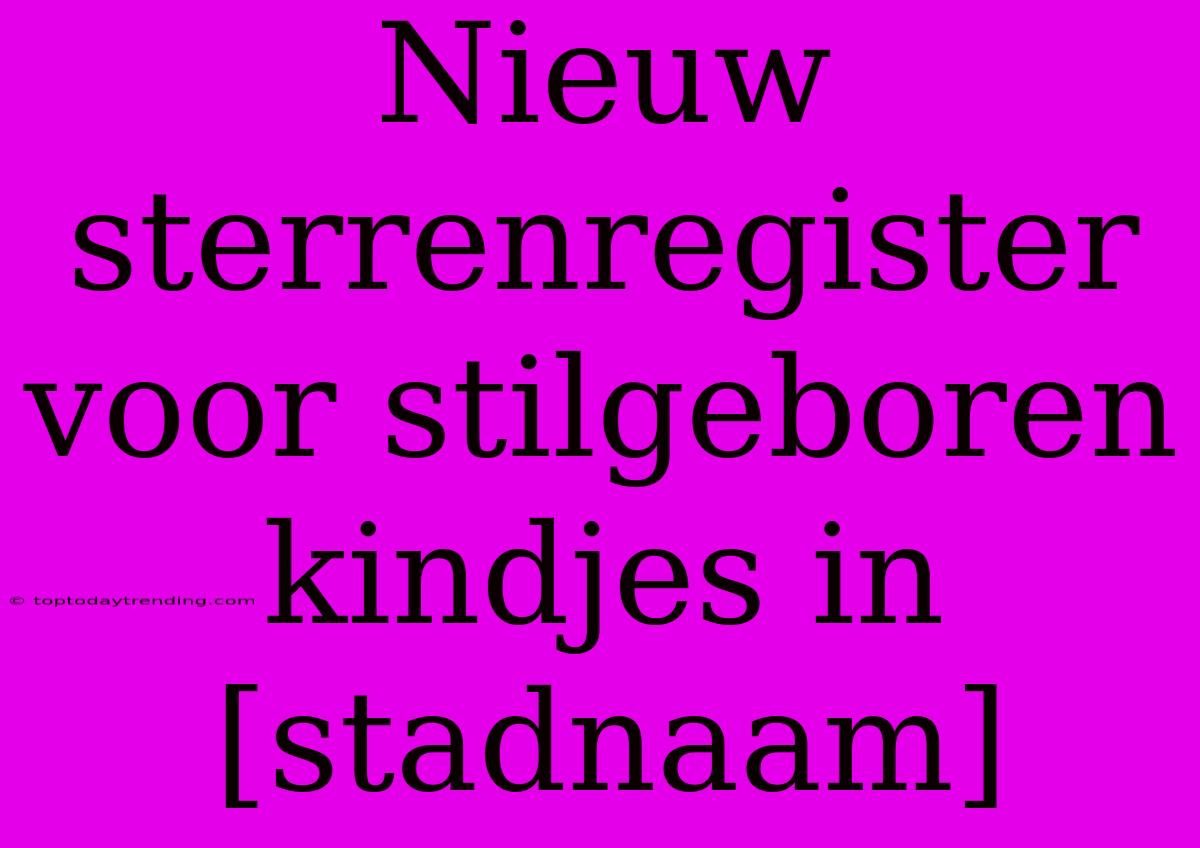 Nieuw Sterrenregister Voor Stilgeboren Kindjes In [stadnaam]