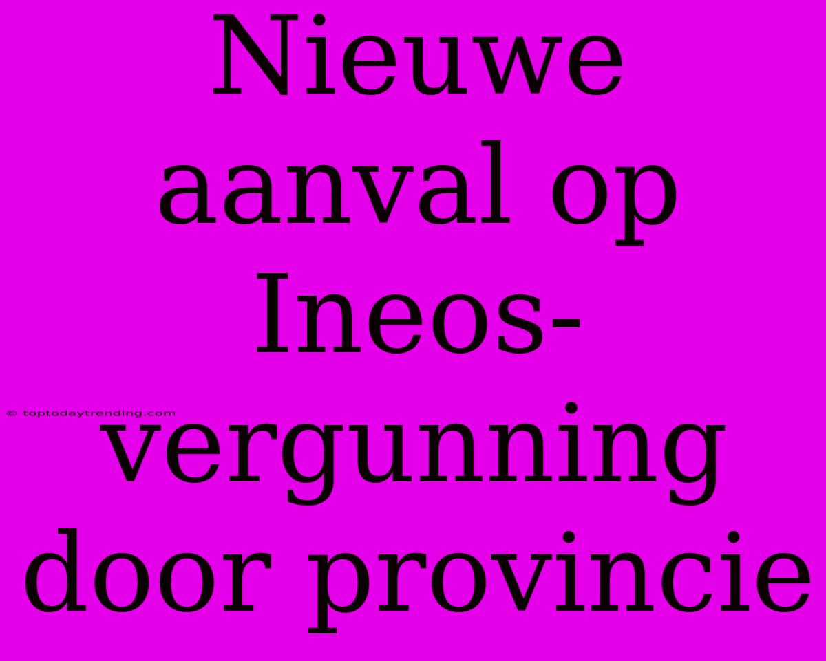 Nieuwe Aanval Op Ineos-vergunning Door Provincie