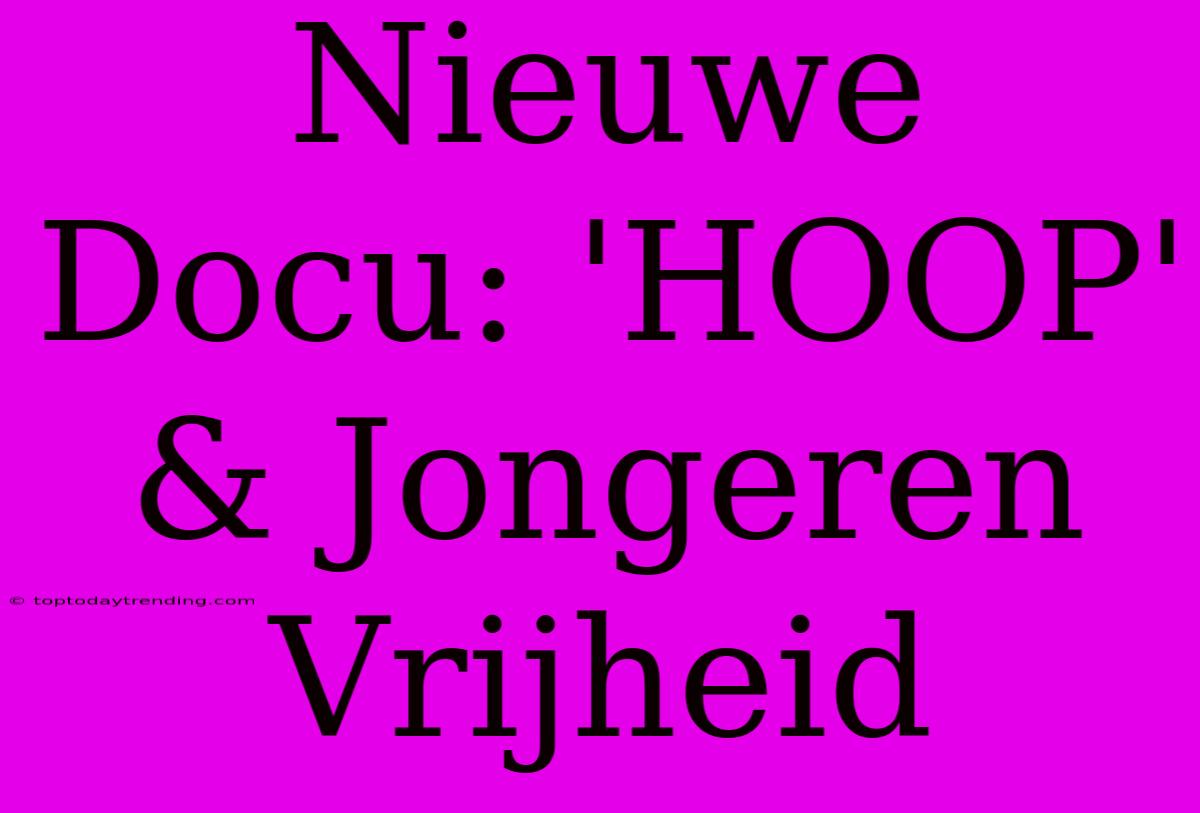 Nieuwe Docu: 'HOOP' & Jongeren Vrijheid