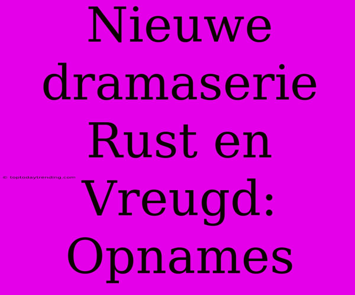 Nieuwe Dramaserie Rust En Vreugd: Opnames