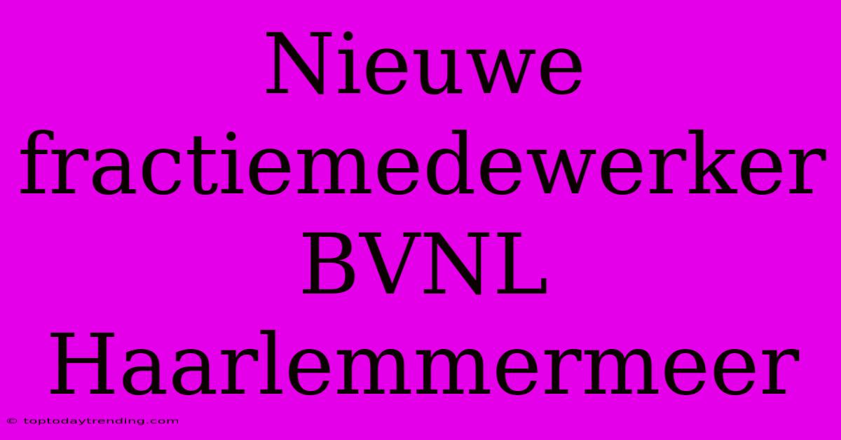 Nieuwe Fractiemedewerker BVNL Haarlemmermeer