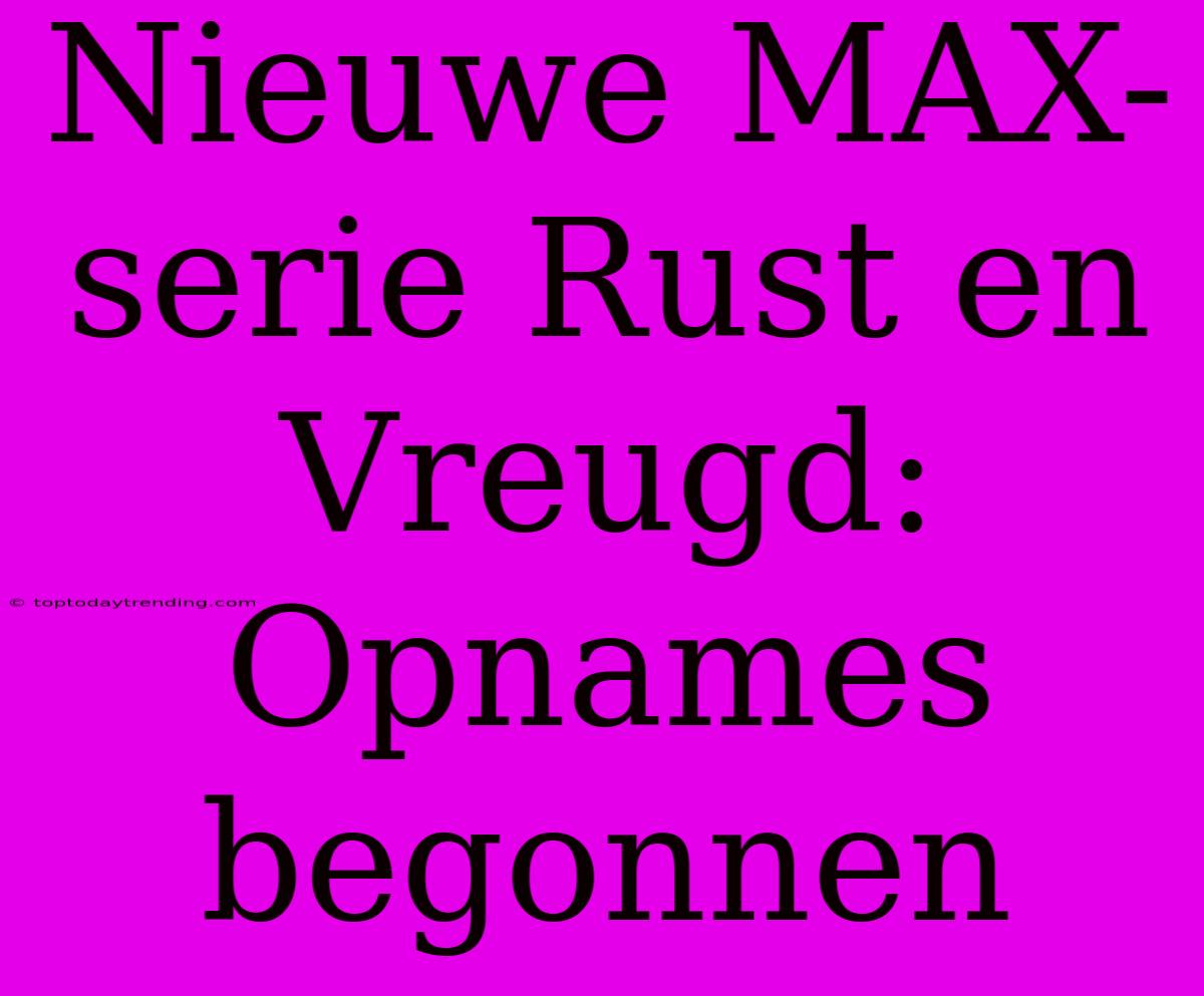 Nieuwe MAX-serie Rust En Vreugd: Opnames Begonnen