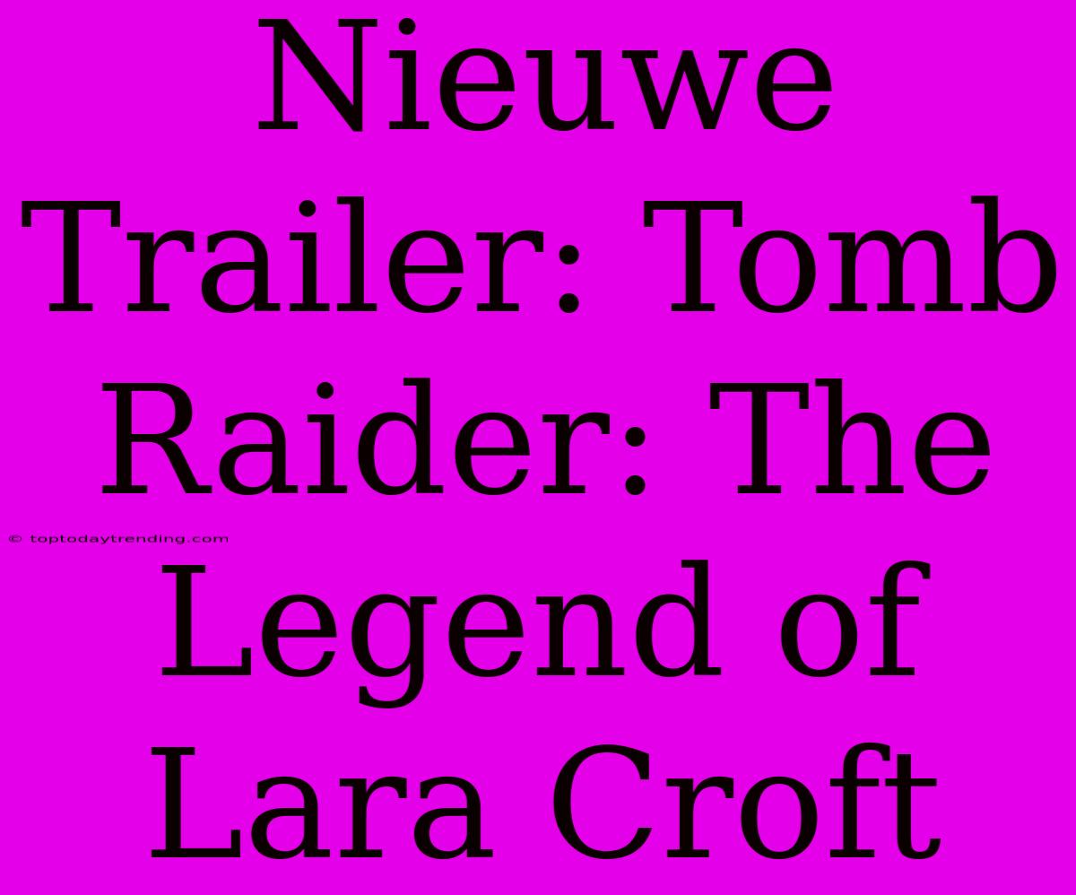 Nieuwe Trailer: Tomb Raider: The Legend Of Lara Croft