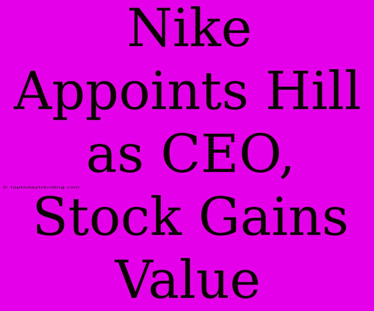 Nike Appoints Hill As CEO, Stock Gains Value