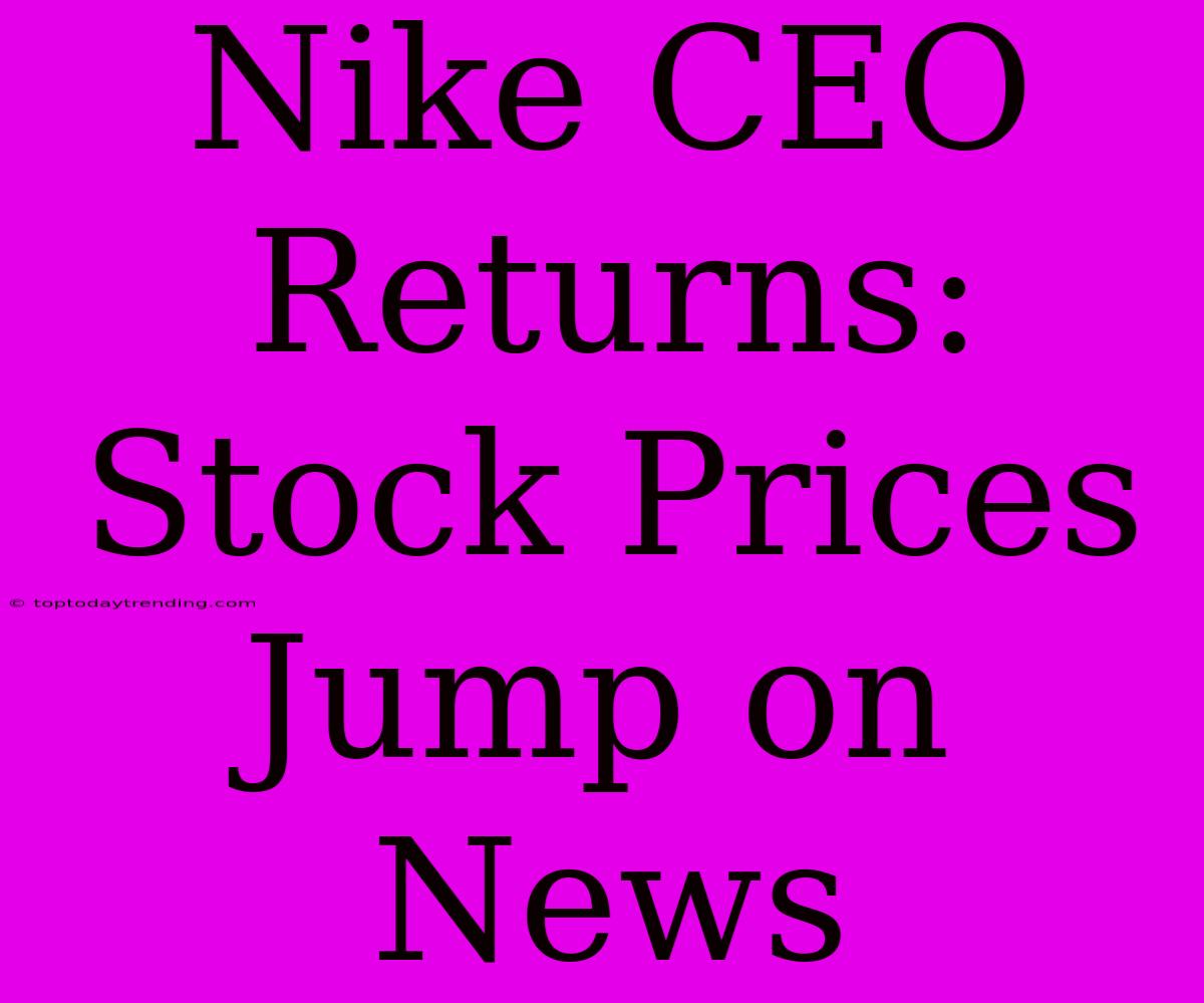 Nike CEO Returns: Stock Prices Jump On News