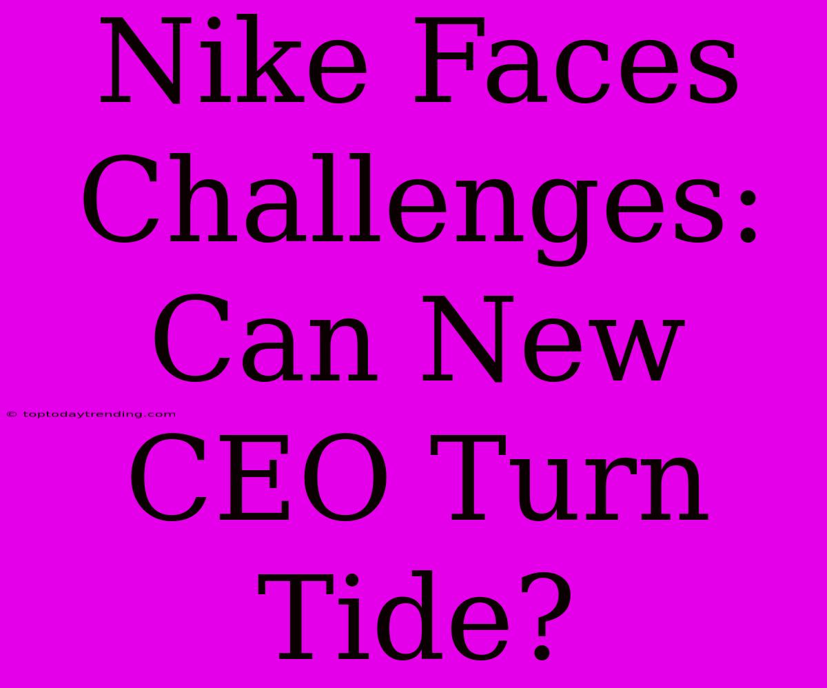 Nike Faces Challenges: Can New CEO Turn Tide?