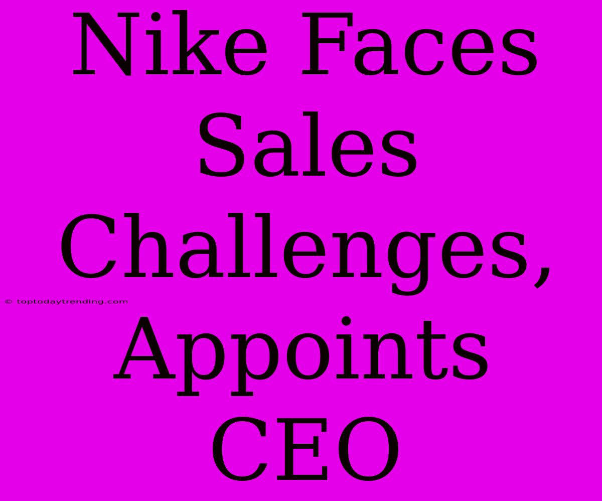 Nike Faces Sales Challenges, Appoints CEO