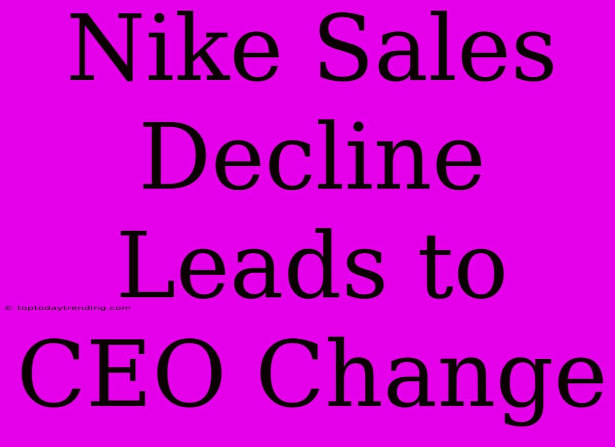 Nike Sales Decline Leads To CEO Change