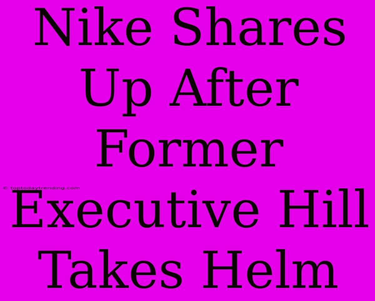 Nike Shares Up After Former Executive Hill Takes Helm