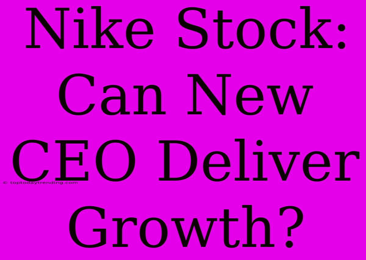 Nike Stock: Can New CEO Deliver Growth?