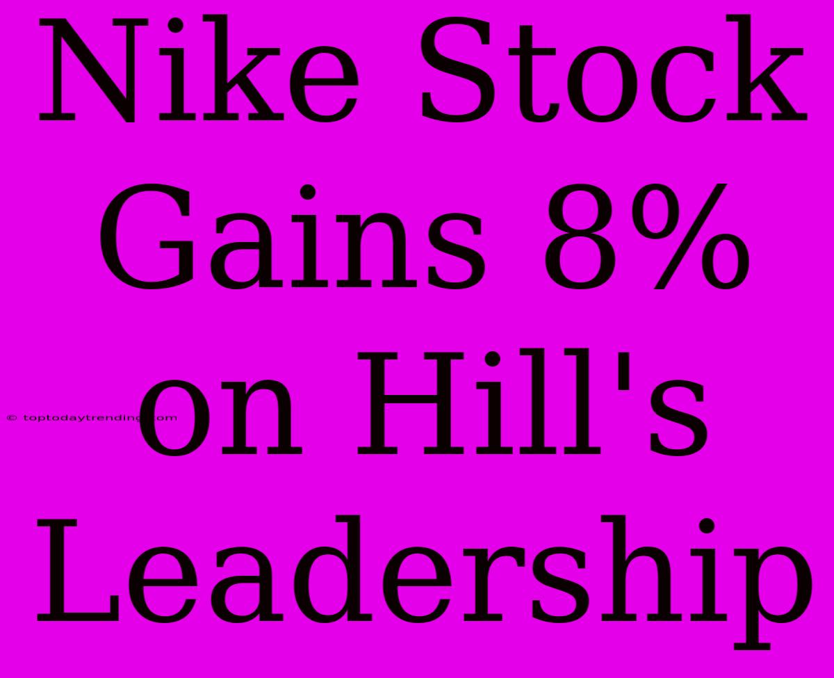 Nike Stock Gains 8% On Hill's Leadership