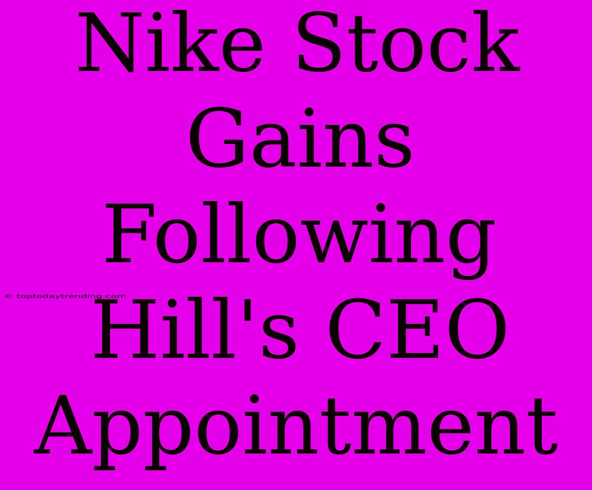 Nike Stock Gains Following Hill's CEO Appointment