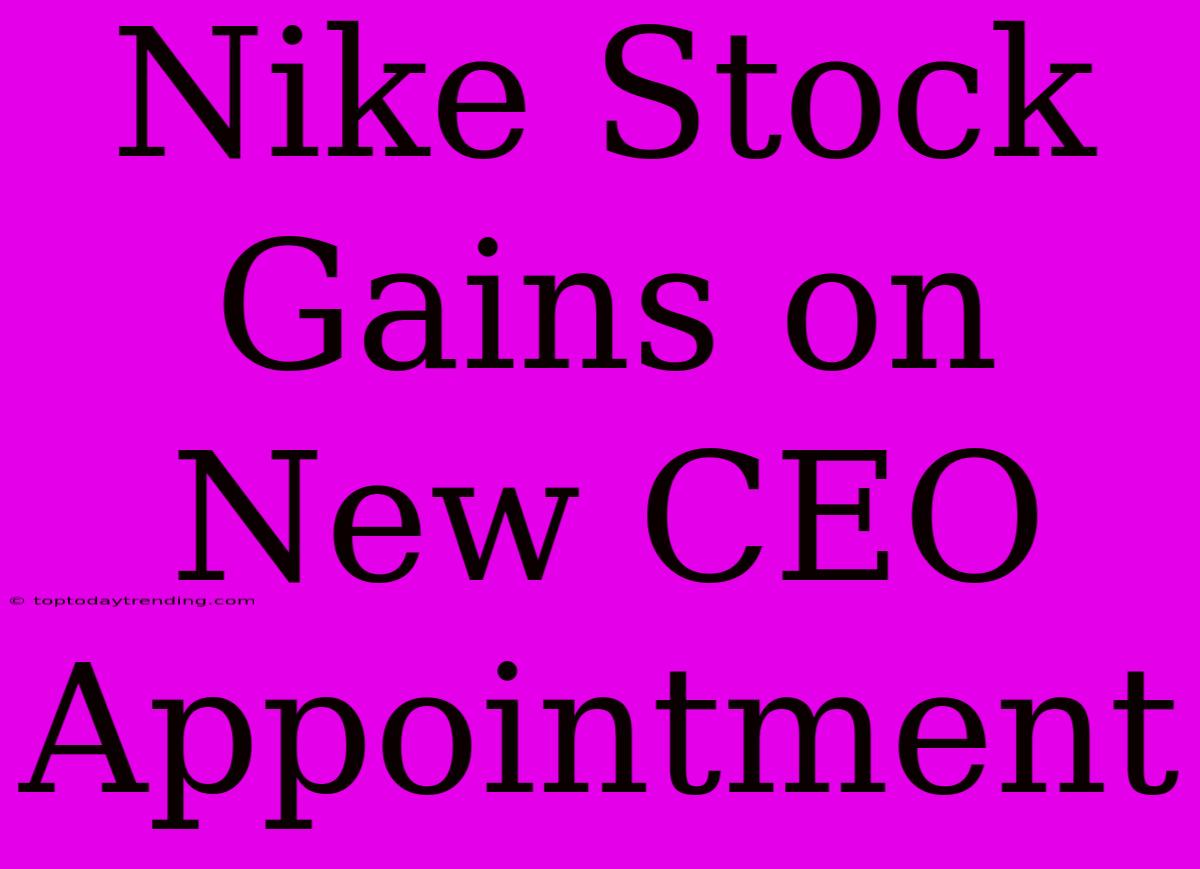 Nike Stock Gains On New CEO Appointment