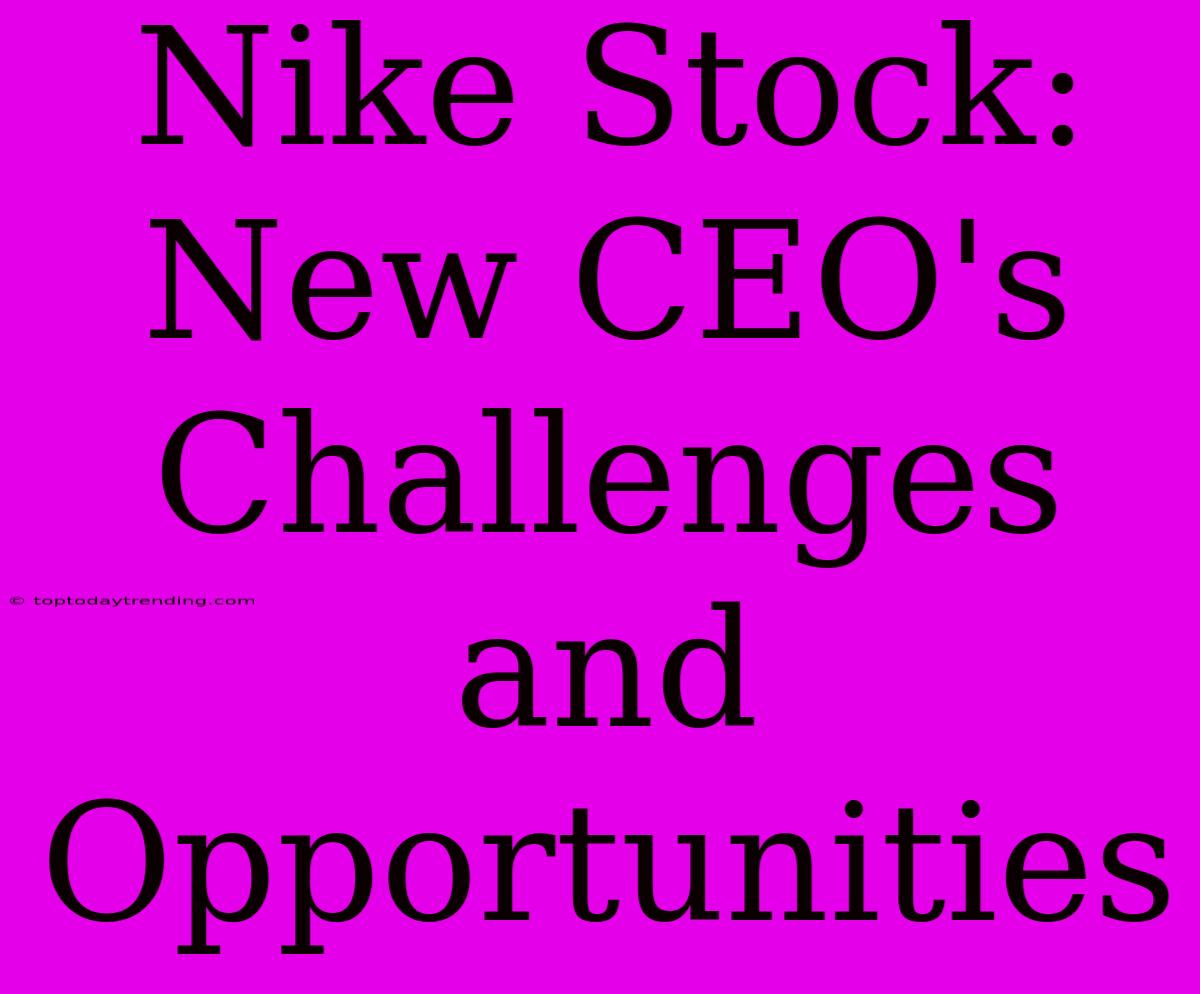 Nike Stock: New CEO's Challenges And Opportunities