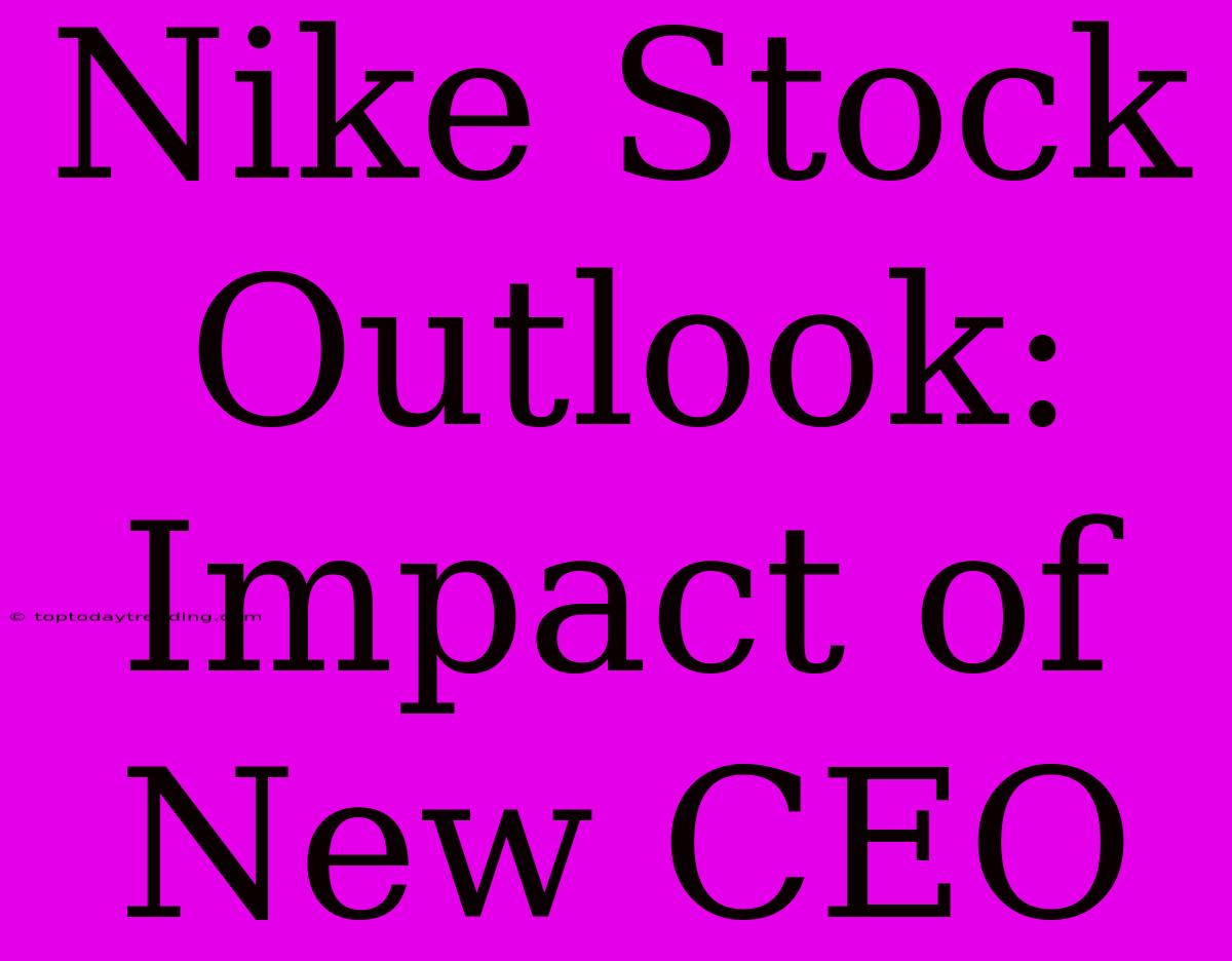 Nike Stock Outlook: Impact Of New CEO