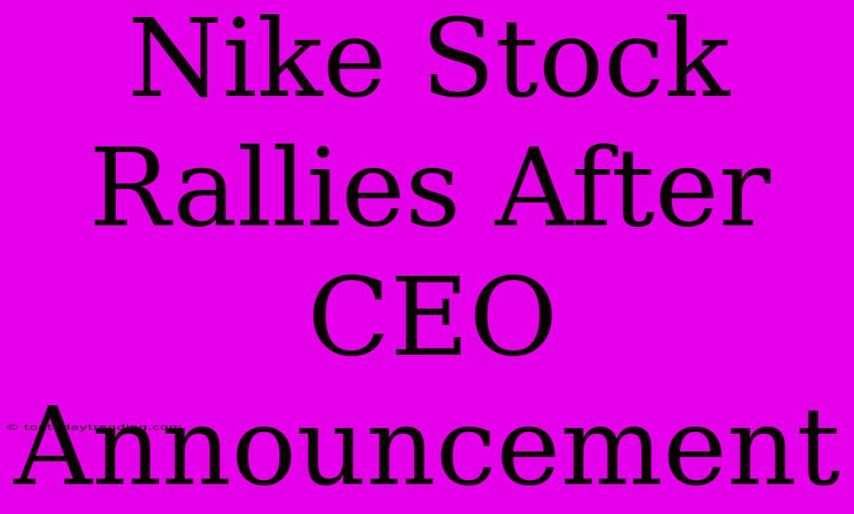 Nike Stock Rallies After CEO Announcement