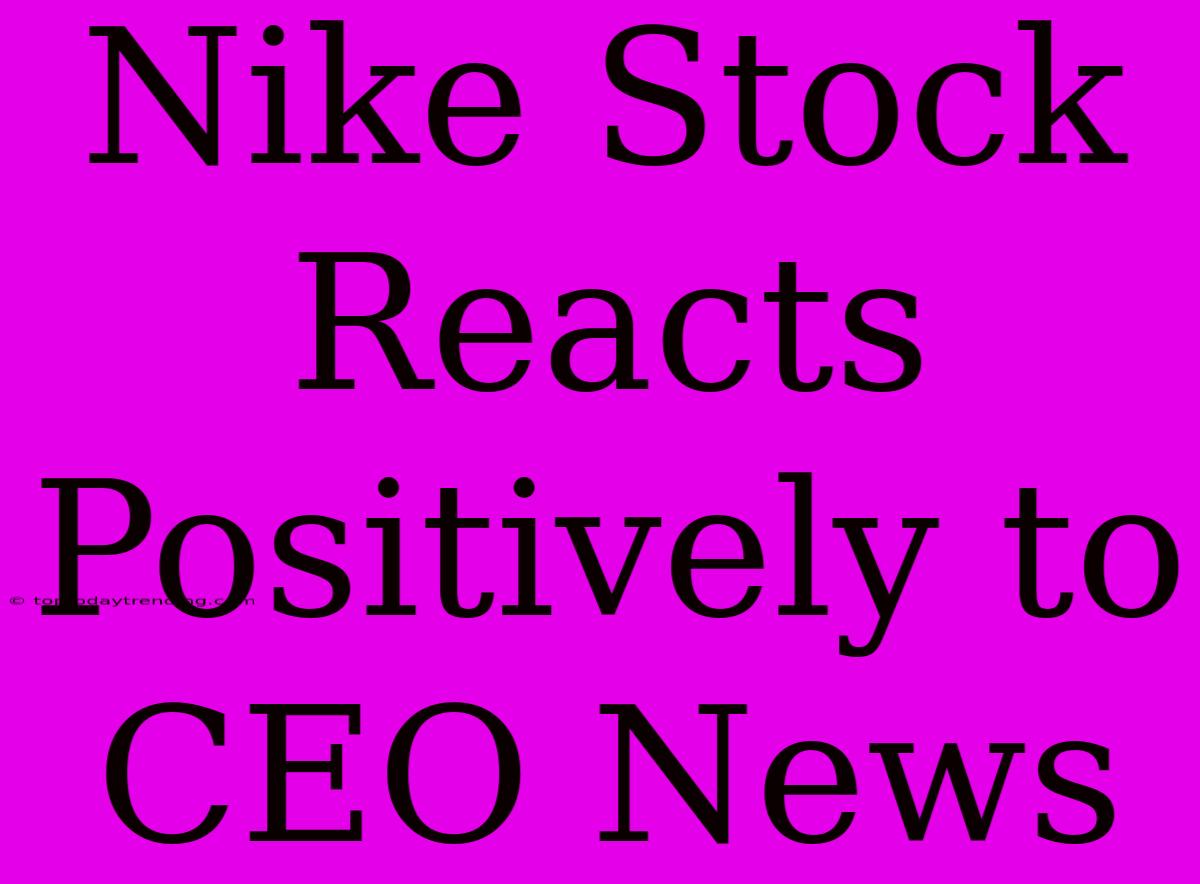 Nike Stock Reacts Positively To CEO News