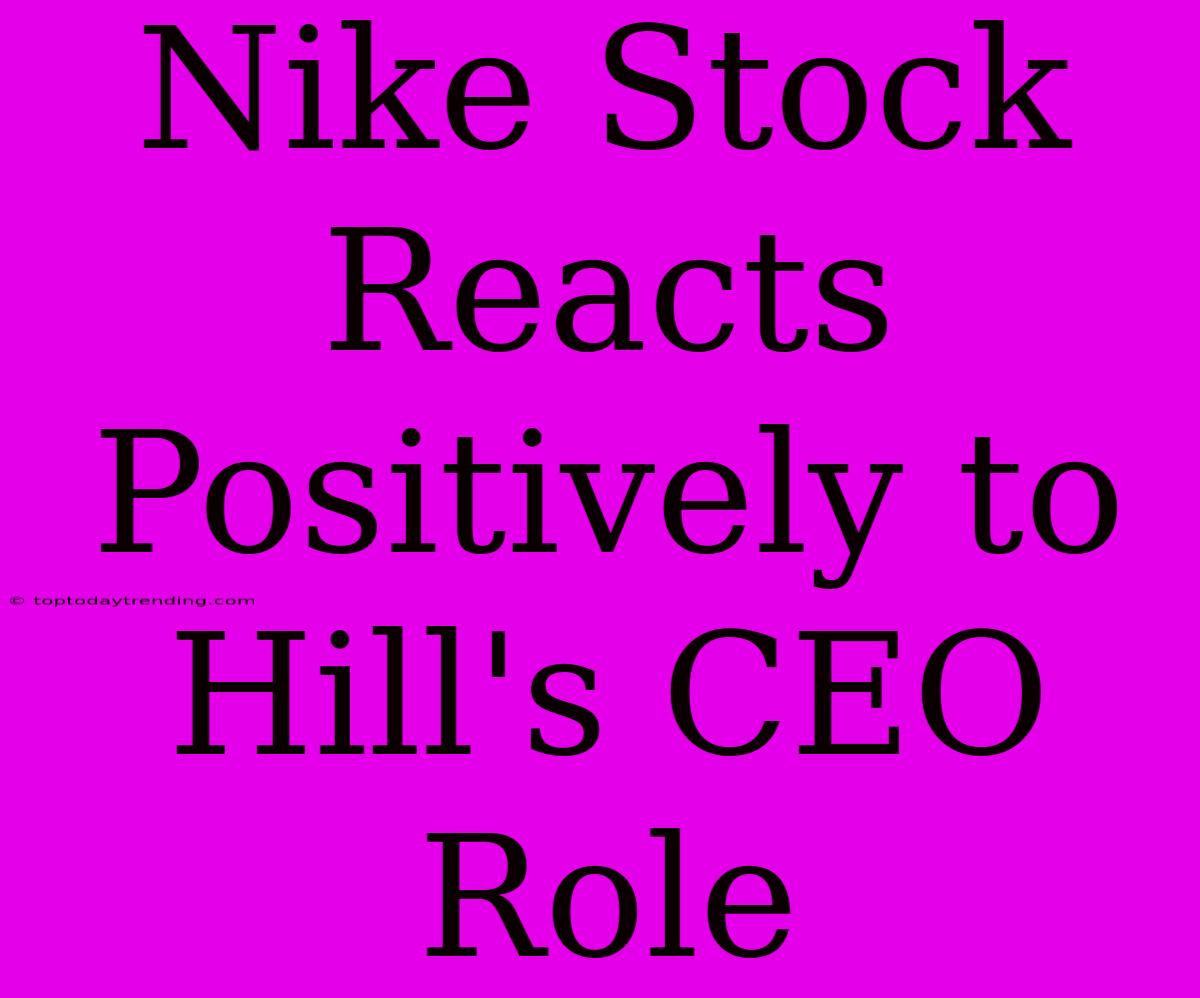 Nike Stock Reacts Positively To Hill's CEO Role