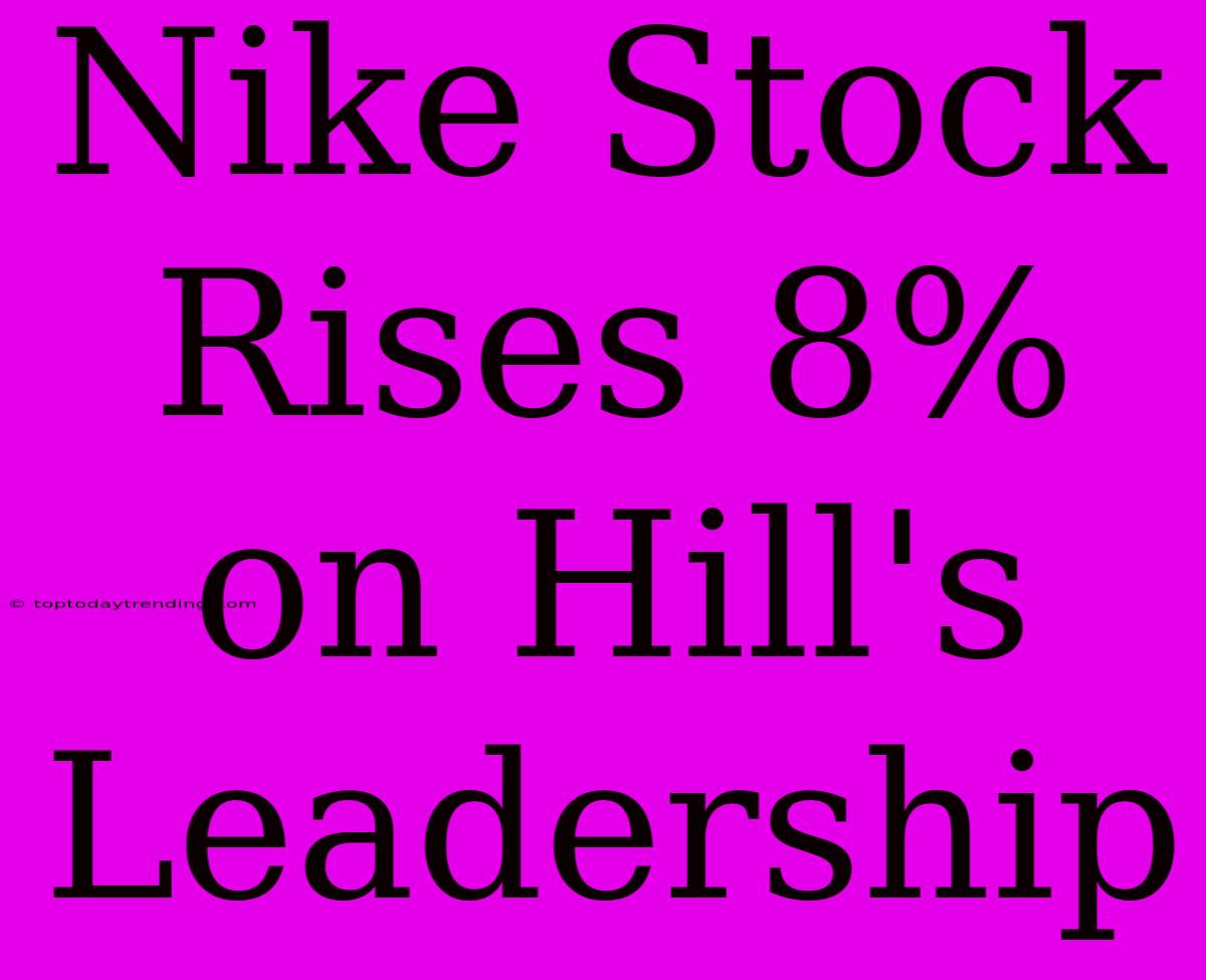 Nike Stock Rises 8% On Hill's Leadership