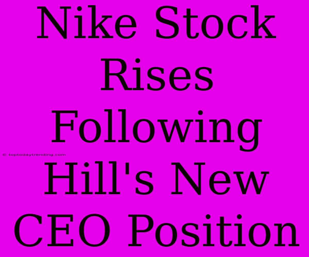 Nike Stock Rises Following Hill's New CEO Position