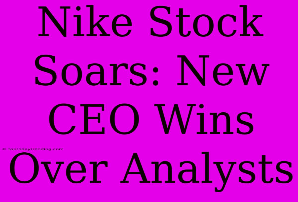 Nike Stock Soars: New CEO Wins Over Analysts